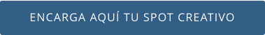 ENCARGA AQUÍ TU SPOT CREATIVO
